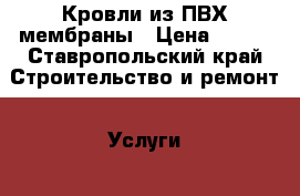 Кровли из ПВХ мембраны › Цена ­ 200 - Ставропольский край Строительство и ремонт » Услуги   